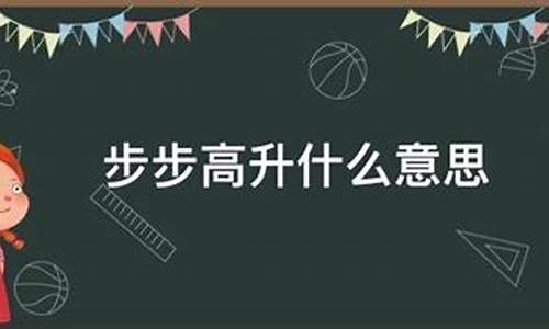 步步高升是什么意思_学业步步高升是什么意思